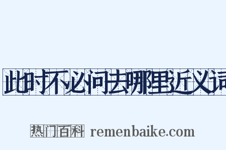 此时不必问去哪里近义词是什么意思的图片
